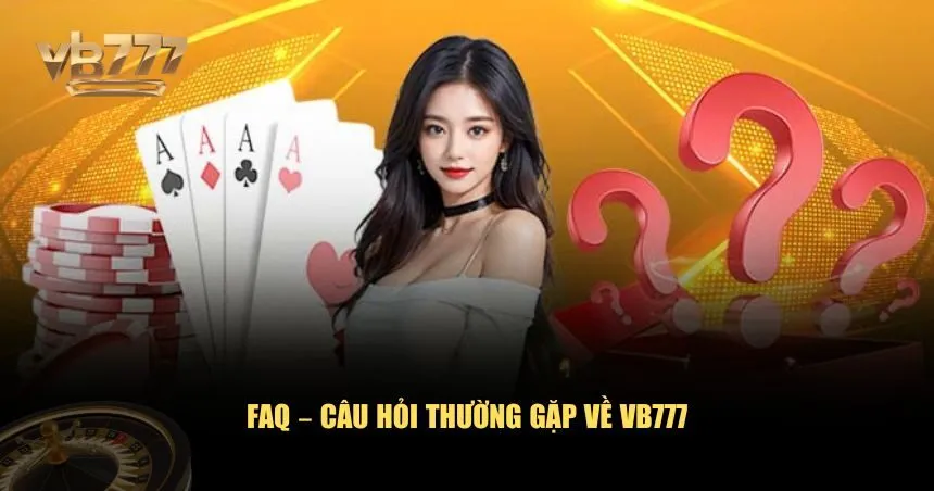 Những câu hỏi phổ biến nhất cùng lời giải đáp cụ thể về VB777