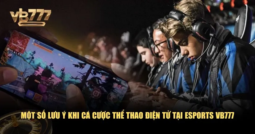 Lưu ý một số điểm sau để đảm bảo trải nghiệm cá cược tại esports VB777