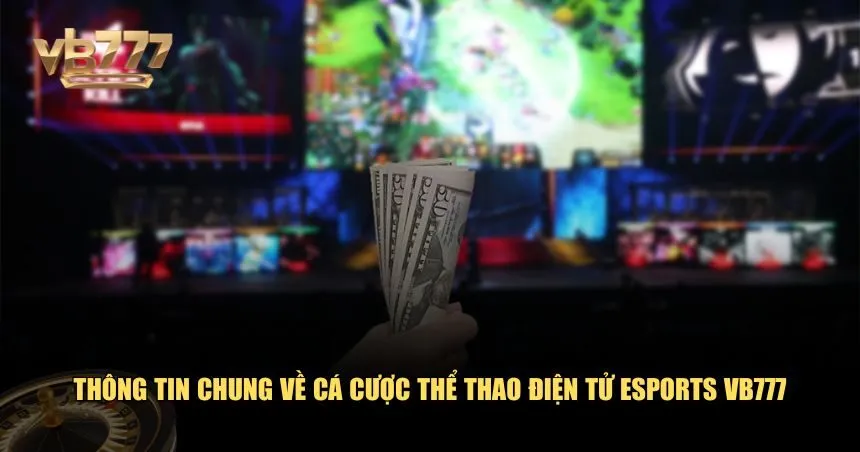 Thông tin chung về cá cược thể thao điện tử esports VB777